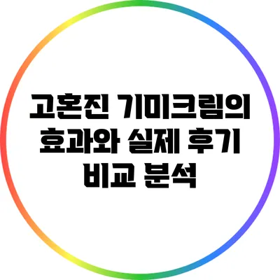고혼진 기미크림의 효과와 실제 후기 비교 분석
