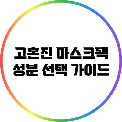 고혼진 마스크팩 성분 선택 가이드