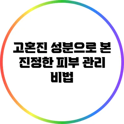 고혼진 성분으로 본 진정한 피부 관리 비법