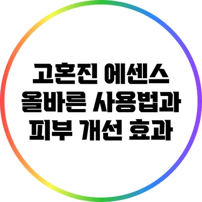 고혼진 에센스 올바른 사용법과 피부 개선 효과