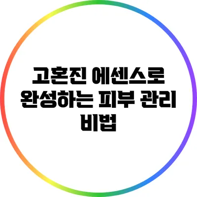 고혼진 에센스로 완성하는 피부 관리 비법
