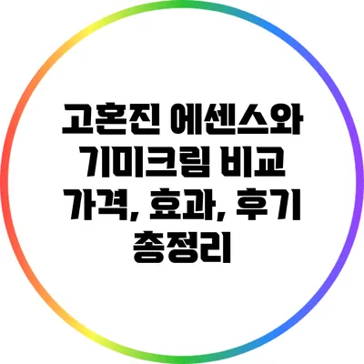 고혼진 에센스와 기미크림 비교: 가격, 효과, 후기 총정리
