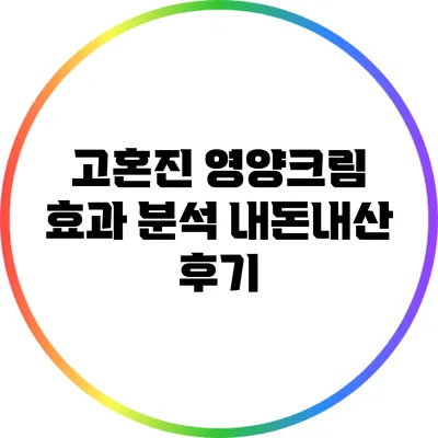 고혼진 영양크림 효과 분석: 내돈내산 후기