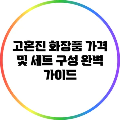 고혼진 화장품 가격 및 세트 구성 완벽 가이드
