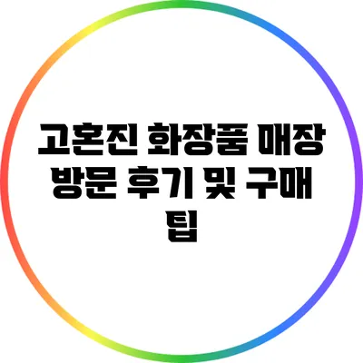 고혼진 화장품 매장 방문 후기 및 구매 팁