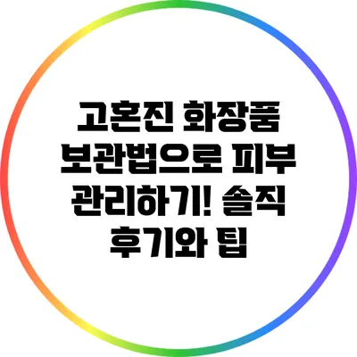 고혼진 화장품 보관법으로 피부 관리하기! 솔직 후기와 팁