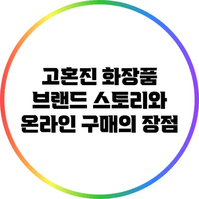 고혼진 화장품 브랜드 스토리와 온라인 구매의 장점