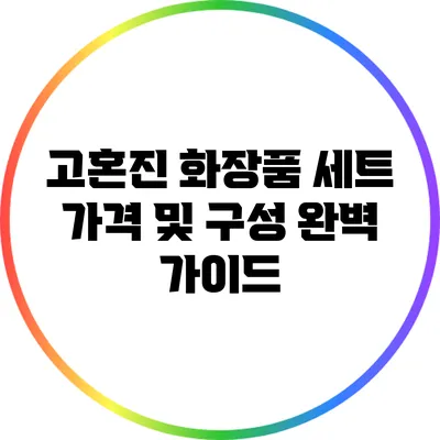 고혼진 화장품 세트 가격 및 구성 완벽 가이드
