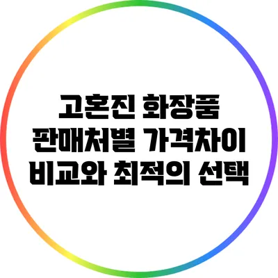 고혼진 화장품 판매처별 가격차이 비교와 최적의 선택