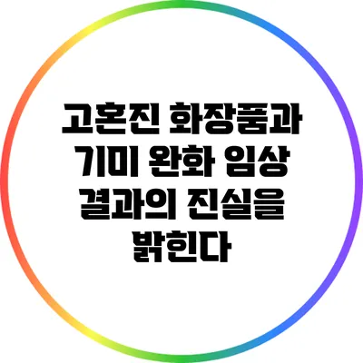 고혼진 화장품과 기미 완화: 임상 결과의 진실을 밝힌다