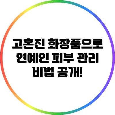 고혼진 화장품으로 연예인 피부 관리 비법 공개!