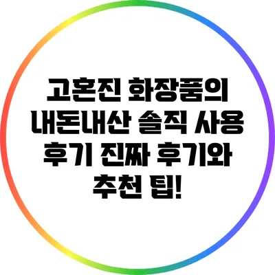 고혼진 화장품의 내돈내산 솔직 사용 후기: 진짜 후기와 추천 팁!