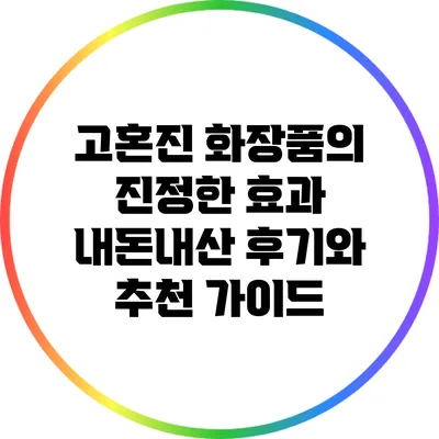 고혼진 화장품의 진정한 효과: 내돈내산 후기와 추천 가이드