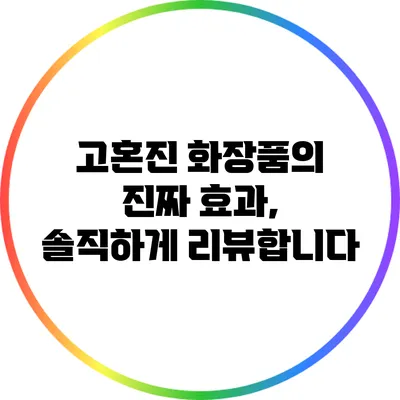 고혼진 화장품의 진짜 효과, 솔직하게 리뷰합니다