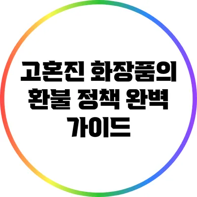 고혼진 화장품의 환불 정책 완벽 가이드