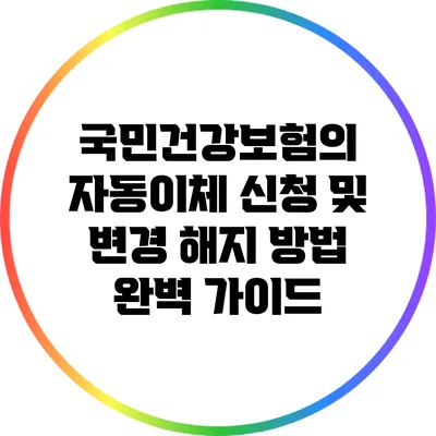 국민건강보험의 자동이체 신청 및 변경 해지 방법 완벽 가이드