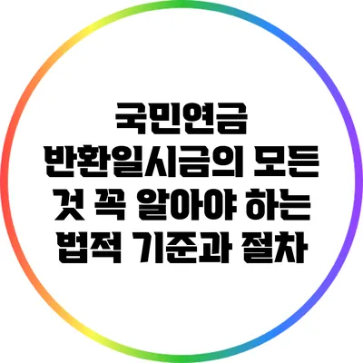 국민연금 반환일시금의 모든 것: 꼭 알아야 하는 법적 기준과 절차
