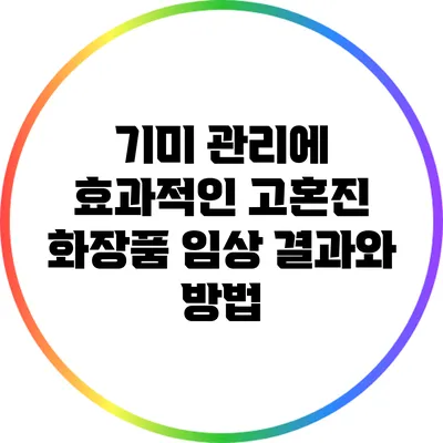 기미 관리에 효과적인 고혼진 화장품 임상 결과와 방법