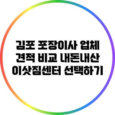 김포 포장이사 업체 견적 비교: 내돈내산 이삿짐센터 선택하기