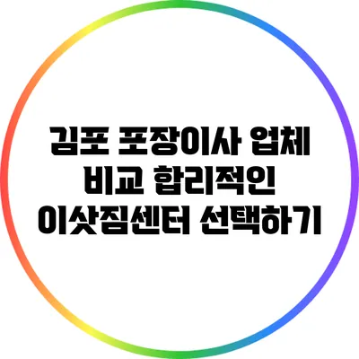 김포 포장이사 업체 비교: 합리적인 이삿짐센터 선택하기