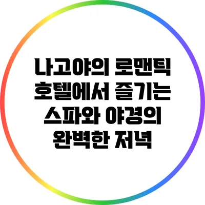 나고야의 로맨틱 호텔에서 즐기는 스파와 야경의 완벽한 저녁