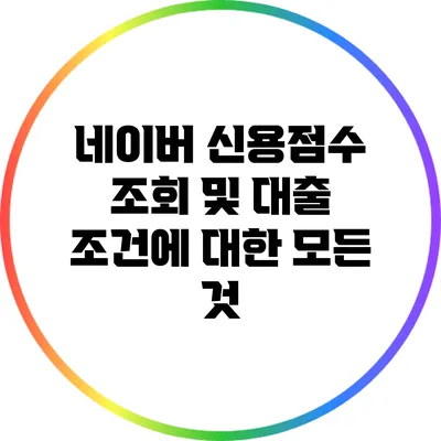 네이버 신용점수 조회 및 대출 조건에 대한 모든 것