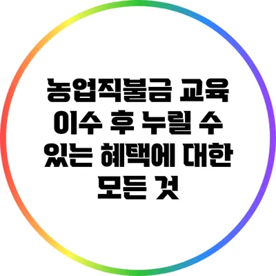 농업직불금 교육 이수 후 누릴 수 있는 혜택에 대한 모든 것