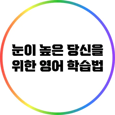 눈이 높은 당신을 위한 영어 학습법
