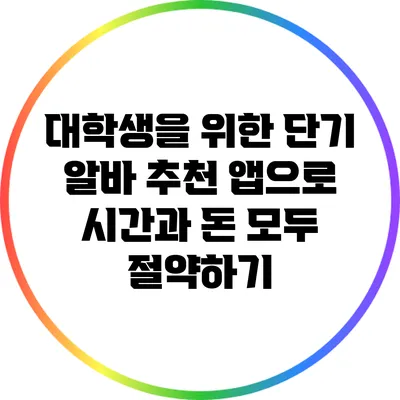 대학생을 위한 단기 알바 추천 앱으로 시간과 돈 모두 절약하기