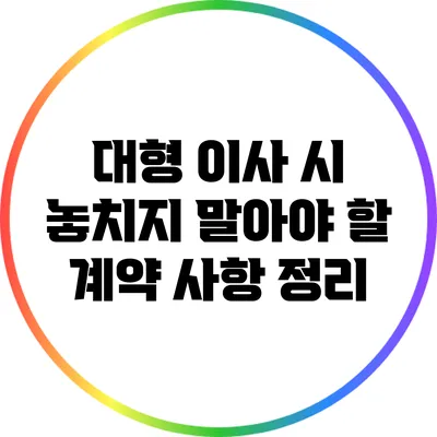 대형 이사 시 놓치지 말아야 할 계약 사항 정리