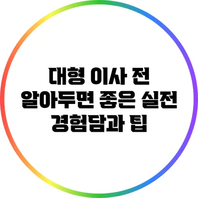 대형 이사 전 알아두면 좋은 실전 경험담과 팁