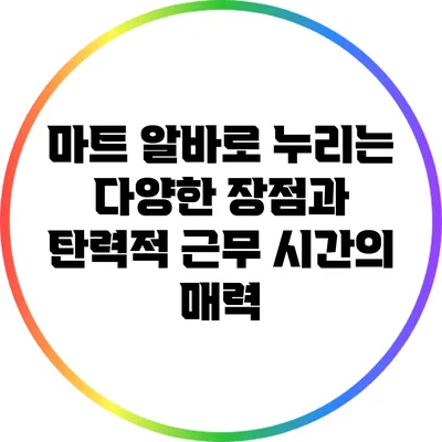 마트 알바로 누리는 다양한 장점과 탄력적 근무 시간의 매력