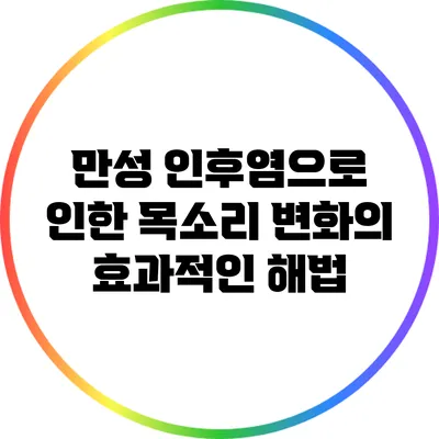 만성 인후염으로 인한 목소리 변화의 효과적인 해법