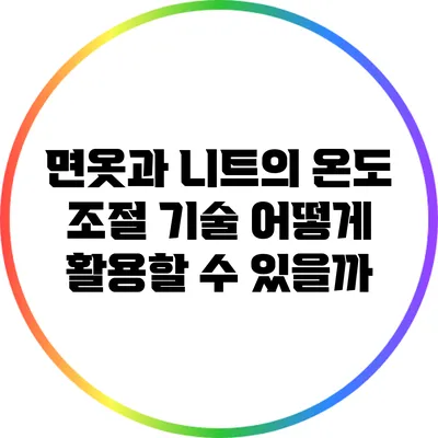 면옷과 니트의 온도 조절 기술: 어떻게 활용할 수 있을까?