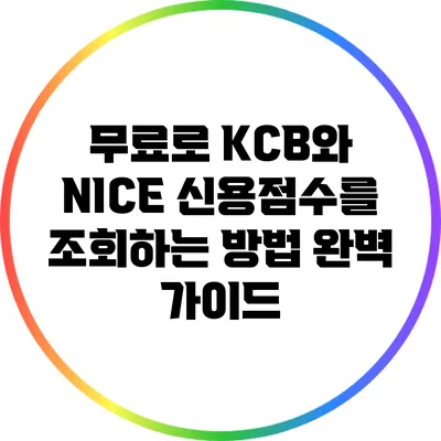 무료로 KCB와 NICE 신용점수를 조회하는 방법 완벽 가이드