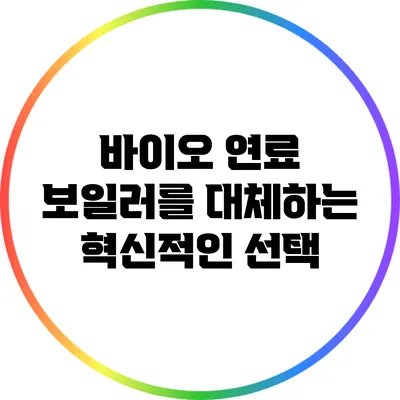 바이오 연료: 보일러를 대체하는 혁신적인 선택