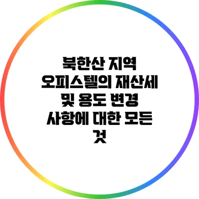 북한산 지역 오피스텔의 재산세 및 용도 변경 사항에 대한 모든 것
