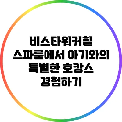 비스타워커힐 스파룸에서 아기와의 특별한 호캉스 경험하기
