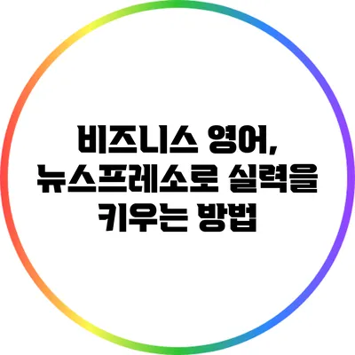 비즈니스 영어, 뉴스프레소로 실력을 키우는 방법
