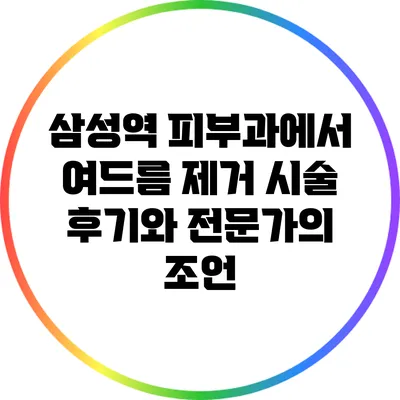 삼성역 피부과에서 여드름 제거 시술 후기와 전문가의 조언
