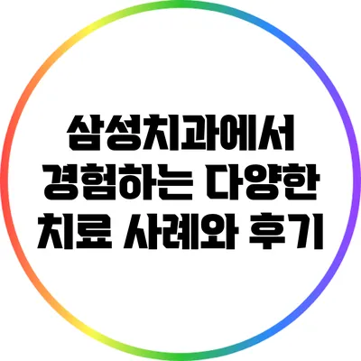 삼성치과에서 경험하는 다양한 치료 사례와 후기
