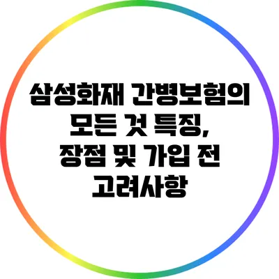 삼성화재 간병보험의 모든 것: 특징, 장점 및 가입 전 고려사항