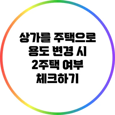 상가를 주택으로 용도 변경 시 2주택 여부 체크하기