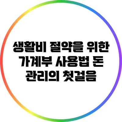 생활비 절약을 위한 가계부 사용법: 돈 관리의 첫걸음