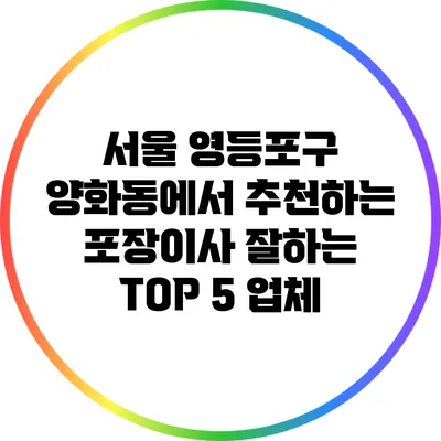 서울 영등포구 양화동에서 추천하는 포장이사 잘하는 TOP 5 업체