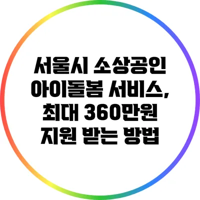 서울시 소상공인 아이돌봄 서비스, 최대 360만원 지원 받는 방법