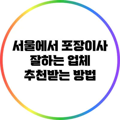 서울에서 포장이사 잘하는 업체 추천받는 방법