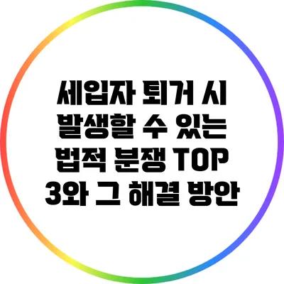 세입자 퇴거 시 발생할 수 있는 법적 분쟁 TOP 3와 그 해결 방안