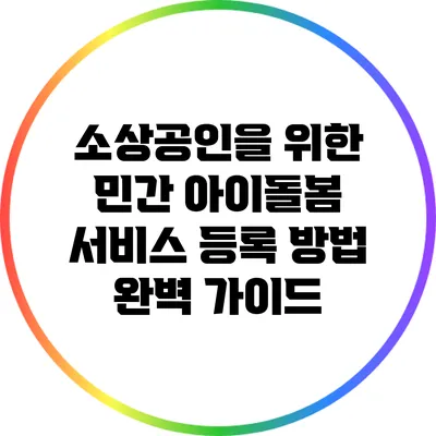 소상공인을 위한 민간 아이돌봄 서비스 등록 방법 완벽 가이드