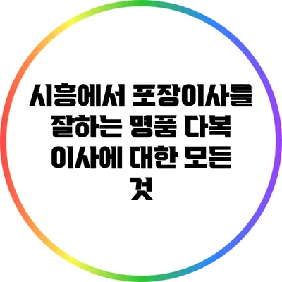 시흥에서 포장이사를 잘하는 명품 다복 이사에 대한 모든 것